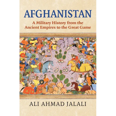 Afghanistan: A Military History from the Ancient Empires to the Great Game