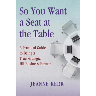 So You Want a Seat at the Table: A Practical Guide to Being a True HR Business Partner