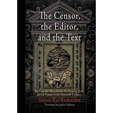 The Censor, the Editor, and the Text: The Catholic Church and the Shaping of the Jewish Canon in the Sixteenth Century