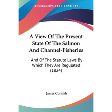 A View Of The Present State Of The Salmon And Channel-Fisheries: And Of The Statute Laws By Which They Are Regulated (1824)