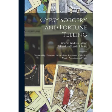 Gypsy Sorcery and Fortune Telling: Illustrated by Numerous Incantations, Specimens of Medical Magic, Anecdotes and Tales
