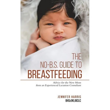 The No-B.S. Guide to Breastfeeding: Advice for the New Mom from an Experienced Lactation Consultant