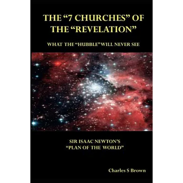 The "7 Churches" of the "Revelation": What the "Hubble" Will Never See Sir Isaac Newton's "Plan of the World"