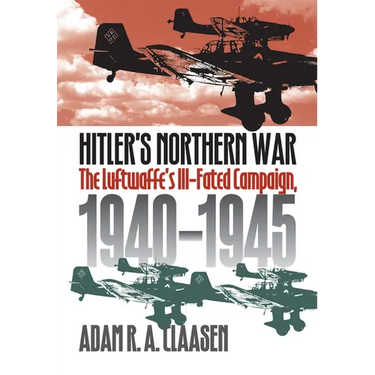 Hitler's Northern War: The Luftwaffe's Ill-Fated Campaign, 1940-1945