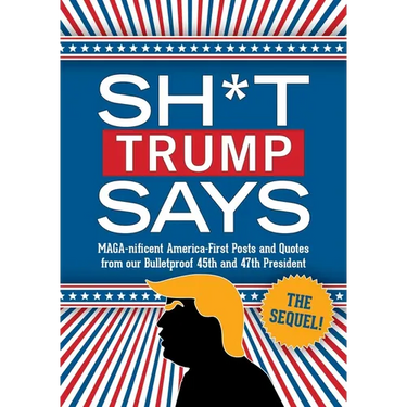 Sh*t Trump Says: The Sequel!: Maga-Nificent America-First Posts and Quotes from Our Bulletproof 45th and 47th President