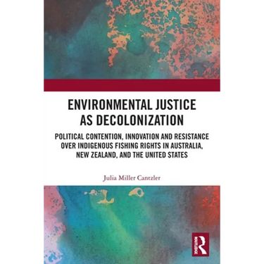 Environmental Justice as Decolonization: Political Contention, Innovation and Resistance Over Indigenous Fishing Rights in Australia, New Zealand, and