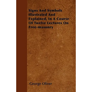 Signs And Symbols Illustrated And Explained, In A Course Of Twelve Lectures On Free-masonry