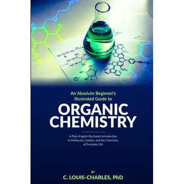 Absolute Beginners Illustrated Guide to Organic Chemistry: A Plain-English Illustrated Introduction to Molecules, Carbon, and the Chemistry of Everyda
