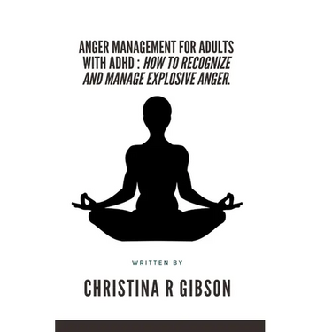 Anger Management for Adults with ADHD: How To Recognize And Manage Explosive Anger.