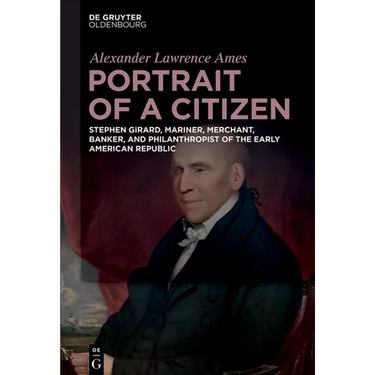 Portrait of a Citizen: Stephen Girard, Mariner, Merchant, Banker, and Philanthropist of the Early American Republic