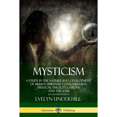 Mysticism: A Study in the Nature and Development of Human Spiritual Consciousness, Mystical Theology, Visions and the Soul (12th, Revised Edition)