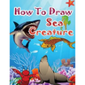 How to Draw Sea Creatures: How to Draw Incredible Sharks and Other Ocean Giants