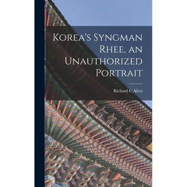 Korea's Syngman Rhee, an Unauthorized Portrait