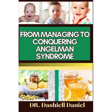 From Managing to Conquering Angelman Syndrome: Expert Guide To Overcoming Challenges and Triumphing Over Angelman Syndrome, One Step at a Time