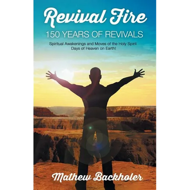 Revival Fire - 150 Years of Revivals, Spiritual Awakenings and Moves of the Holy Spirit: Days of Heaven on Earth!
