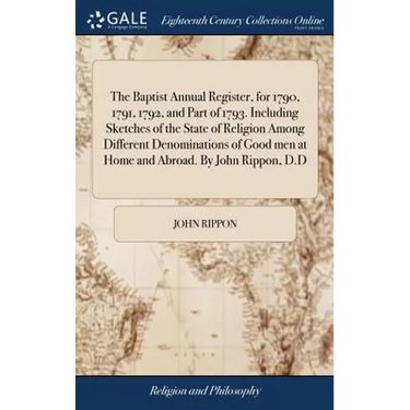 The Baptist Annual Register, for 1790, 1791, 1792, and Part of 1793. Including Sketches of the State of Religion Among Different Denominations of Good