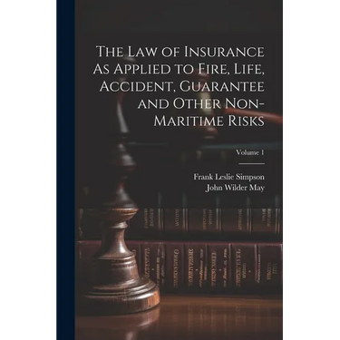 The Law of Insurance As Applied to Fire, Life, Accident, Guarantee and Other Non-Maritime Risks; Volume 1