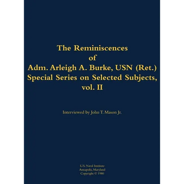 The Reminiscences of Adm. Arleigh A. Burke, USN (Ret.), Special Series on Selected Subjects, Vol. 2: 1901-1996