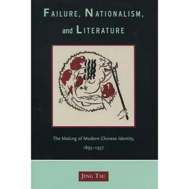 Failure, Nationalism, and Literature: The Making of Modern Chinese Identity, 1895-1937