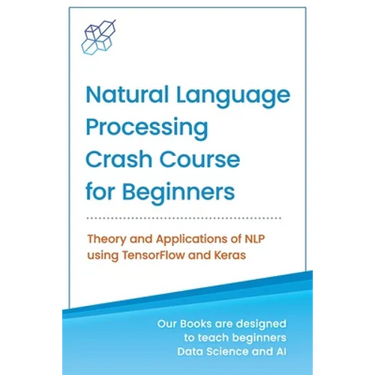 Natural Language Processing Crash Course for Beginners: Theory and Applications of NLP using TensorFlow 2.0 and Keras