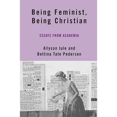 Being Feminist, Being Christian: Essays from Academia