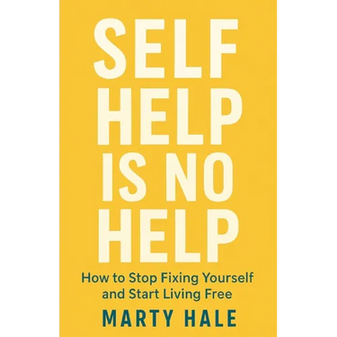 Self Help Is No Help: How to Stop Fixing Yourself And Start Living Free
