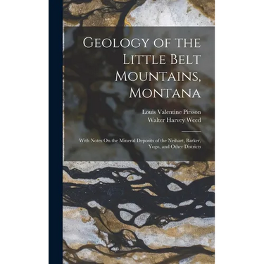 Geology of the Little Belt Mountains, Montana: With Notes On the Mineral Deposits of the Neihart, Barker, Yogo, and Other Districts