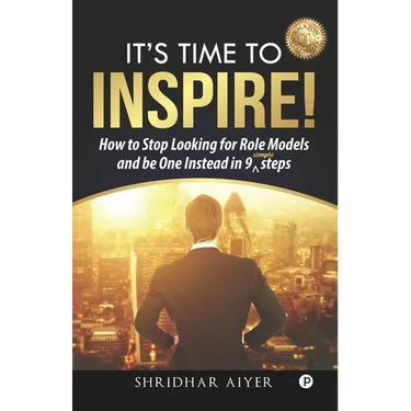 Its Time To Inspire: How to Stop Looking For Role Models And Be One Instead In 9 Simple Steps