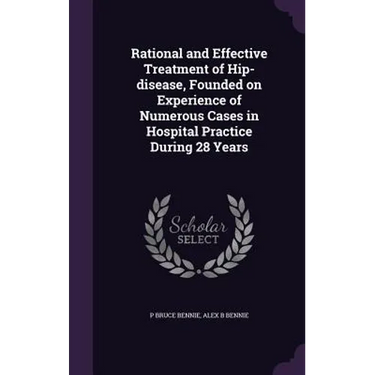 Rational and Effective Treatment of Hip-disease, Founded on Experience of Numerous Cases in Hospital Practice During 28 Years