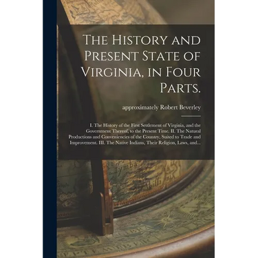 The History and Present State of Virginia, in Four Parts.: I. The History of the First Settlement of Virginia, and the Government Thereof, to the Pres