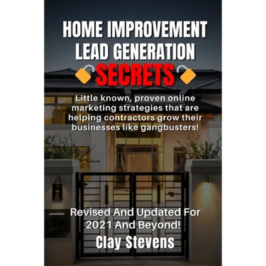 Home Improvement Lead Generation Secrets: Little known proven online marketing strategies that are helping contractors grow their businesses like gang