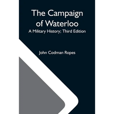 The Campaign Of Waterloo; A Military History; Third Edition