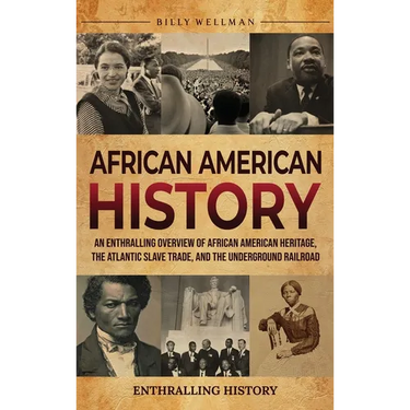 African American History: An Enthralling Overview of African American Heritage, the Atlantic Slave Trade, and the Underground Railroad