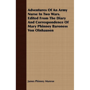 Adventures Of An Army Nurse In Two Wars. Edited From The Diary And Correspondence Of Mary Phinney Baroness Von Olnhausen