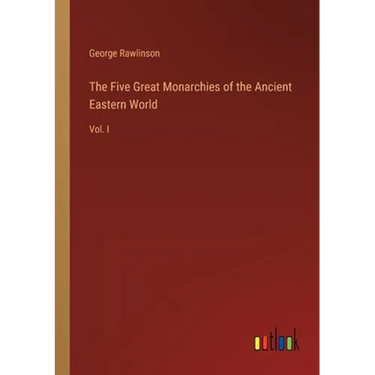 The Five Great Monarchies of the Ancient Eastern World: Vol. I
