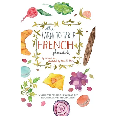 The Farm to Table French Phrasebook: Master the Culture, Language and Savoir Faire of French Cuisine