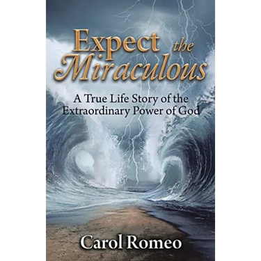 Expect the Miraculous: A True Life Story of the Extraordinary Power of God