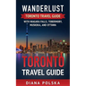 Toronto Travel Guide: Wanderlust Toronto Travel Guide with Niagara Fall, Tobermory, Muskoka, and Ottawa