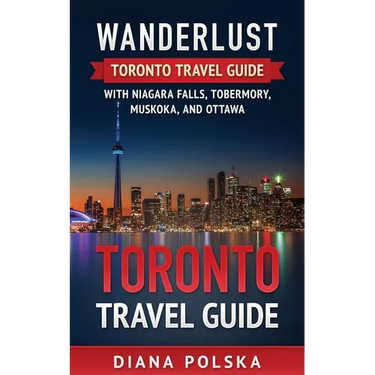 Toronto Travel Guide: Wanderlust Toronto Travel Guide with Niagara Fall, Tobermory, Muskoka, and Ottawa