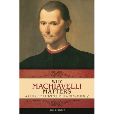 Why Machiavelli Matters: A Guide to Citizenship in a Democracy