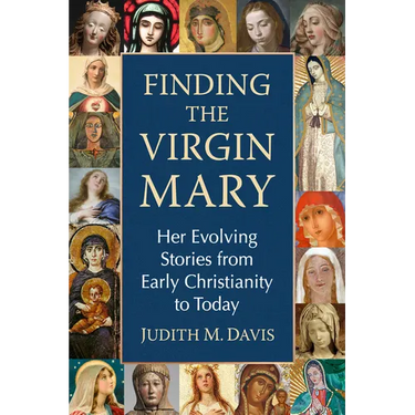 Finding the Virgin Mary: Her Evolving Stories from Early Christianity to Today