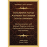 The Emperor Marcus Antoninus the Emperor Marcus Antoninus: His Conversation with Himself; Together with the Preliminaryhis Conversation with Himself;