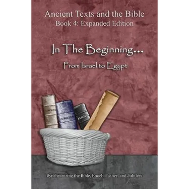 In The Beginning... From Israel to Egypt - Expanded Edition: Synchronizing the Bible, Enoch, Jasher, and Jubilees