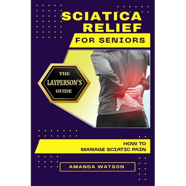 Sciatica Relief for Seniors: The Layperson's Guide on How to Manage Sciatic Pain