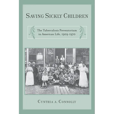 Saving Sickly Children: The Tuberculosis Preventorium in American Life, 1909-1970
