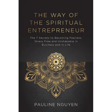 The Way of the Spiritual Entrepreneur: The 7 Secrets to Becoming Fearless, Stress Free and Unshakable in Business and in Life