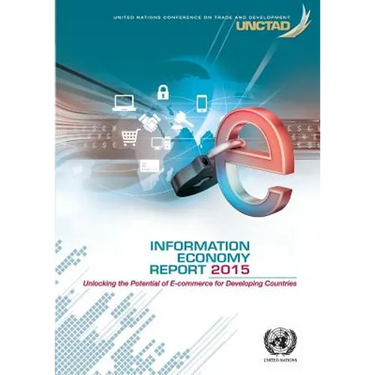 Information Economy Report: 2015: Unlocking the Potential of E-Commerce for Developing Countries