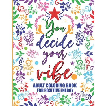 Adult Coloring Book For Positive Energy: You Decide Your Vibe Motivational and Inspirational Sayings For Relaxation and Stress Reduction