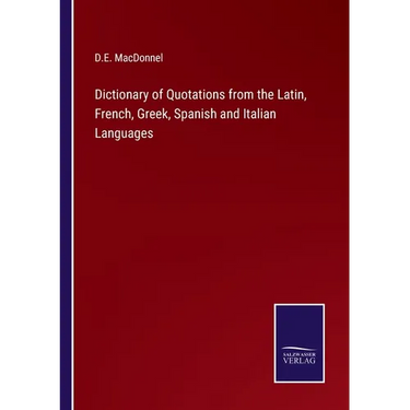 Dictionary of Quotations from the Latin, French, Greek, Spanish and Italian Languages