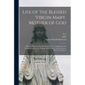 Life of the Blessed Virgin Mary, Mother of God: With the History of the Devotion to her: Completed by the Traditions of East, the Writings of the Fath